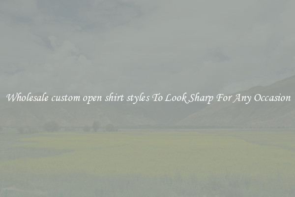 Wholesale custom open shirt styles To Look Sharp For Any Occasion
