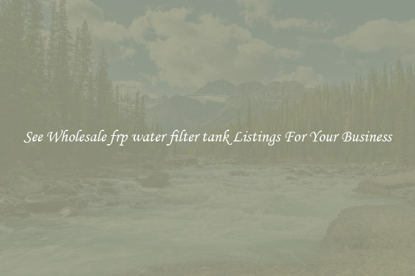 See Wholesale frp water filter tank Listings For Your Business