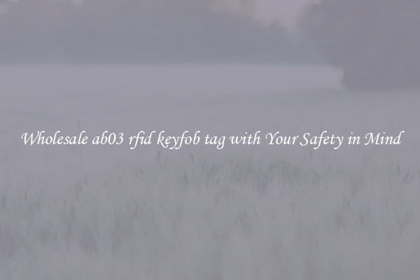Wholesale ab03 rfid keyfob tag with Your Safety in Mind