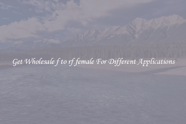 Get Wholesale f to rf female For Different Applications