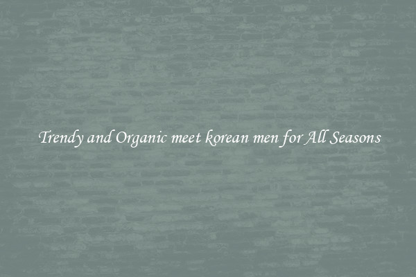 Trendy and Organic meet korean men for All Seasons