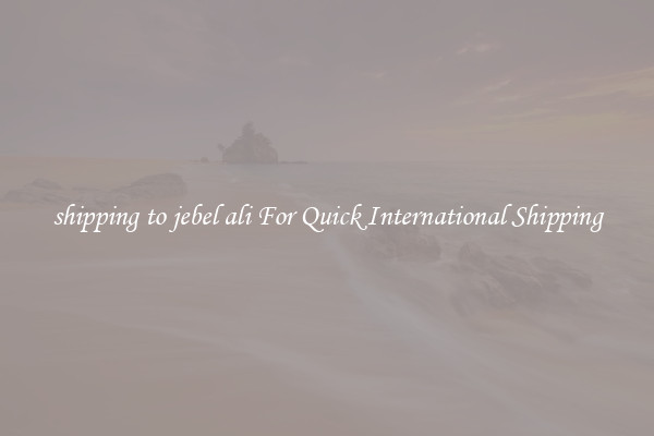 shipping to jebel ali For Quick International Shipping