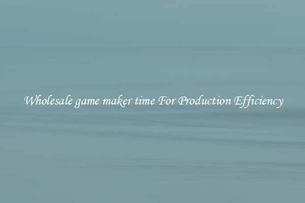Wholesale game maker time For Production Efficiency