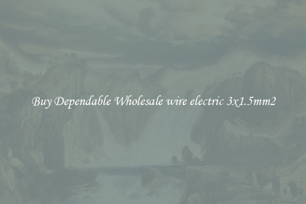 Buy Dependable Wholesale wire electric 3x1.5mm2