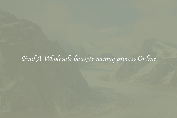 Find A Wholesale bauxite mining process Online