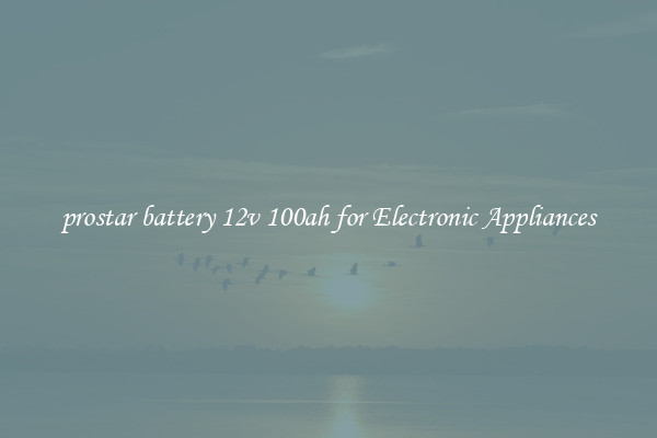 prostar battery 12v 100ah for Electronic Appliances