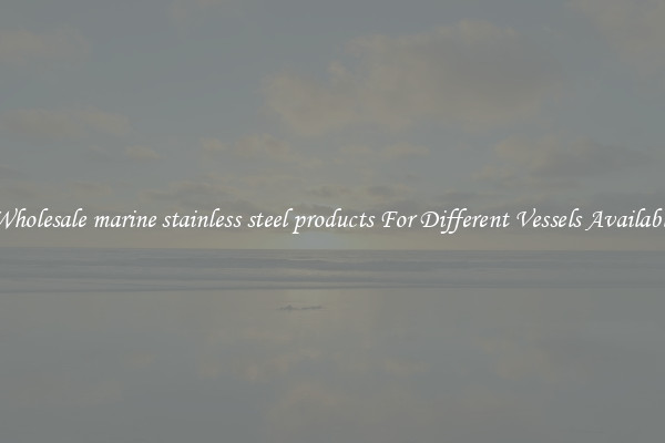 Wholesale marine stainless steel products For Different Vessels Available
