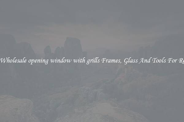 Get Wholesale opening window with grills Frames, Glass And Tools For Repair