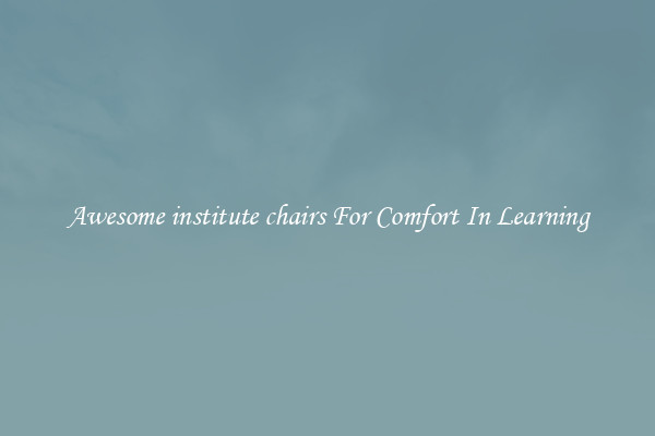 Awesome institute chairs For Comfort In Learning