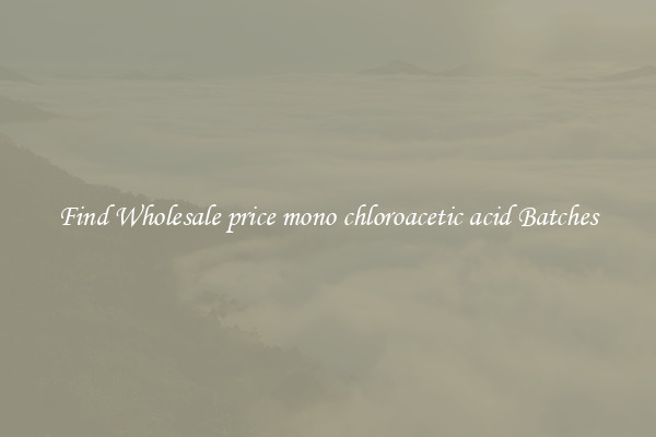 Find Wholesale price mono chloroacetic acid Batches