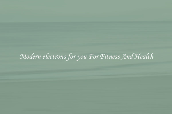 Modern electrons for you For Fitness And Health