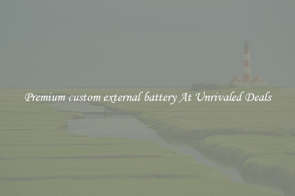 Premium custom external battery At Unrivaled Deals