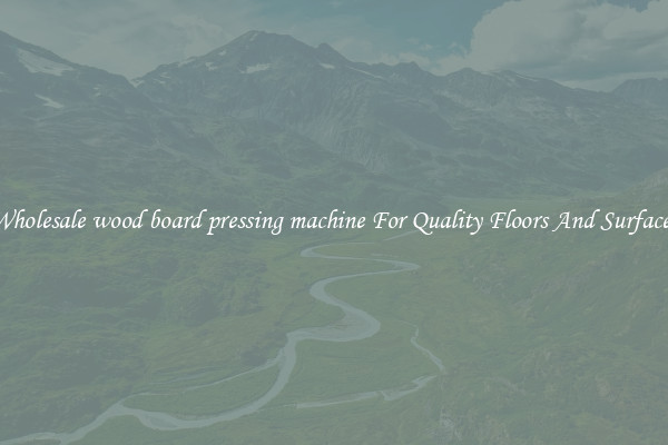 Wholesale wood board pressing machine For Quality Floors And Surfaces