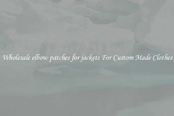 Wholesale elbow patches for jackets For Custom Made Clothes
