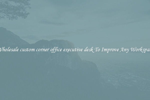 Wholesale custom corner office executive desk To Improve Any Workspace