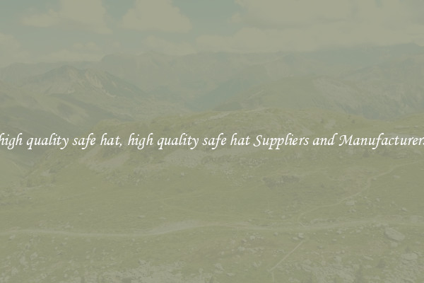 high quality safe hat, high quality safe hat Suppliers and Manufacturers