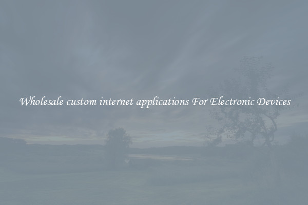 Wholesale custom internet applications For Electronic Devices