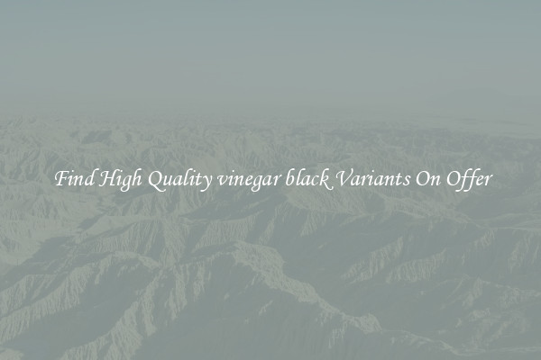 Find High Quality vinegar black Variants On Offer