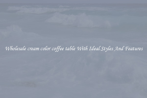 Wholesale cream color coffee table With Ideal Styles And Features