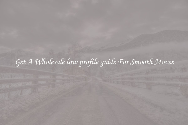 Get A Wholesale low profile guide For Smooth Moves