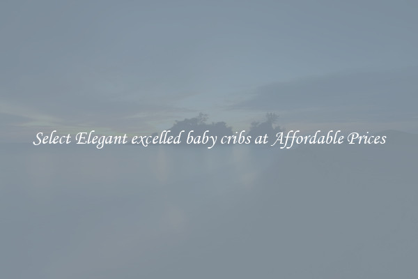 Select Elegant excelled baby cribs at Affordable Prices