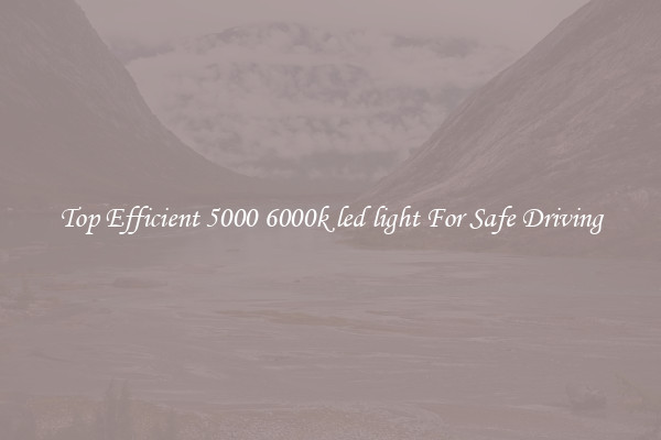 Top Efficient 5000 6000k led light For Safe Driving