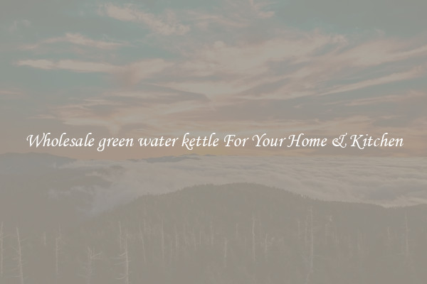 Wholesale green water kettle For Your Home & Kitchen
