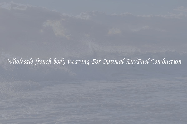 Wholesale french body weaving For Optimal Air/Fuel Combustion