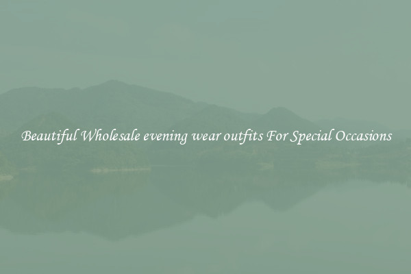 Beautiful Wholesale evening wear outfits For Special Occasions