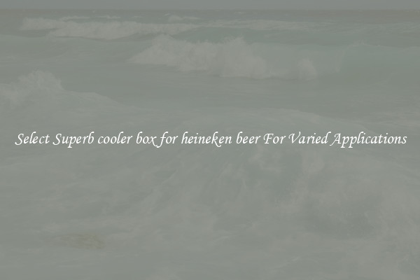 Select Superb cooler box for heineken beer For Varied Applications