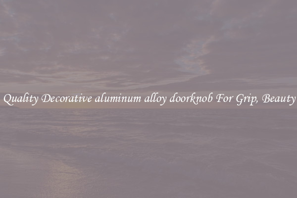 Quality Decorative aluminum alloy doorknob For Grip, Beauty
