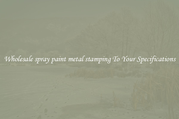 Wholesale spray paint metal stamping To Your Specifications