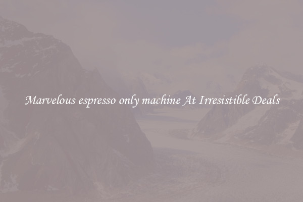 Marvelous espresso only machine At Irresistible Deals