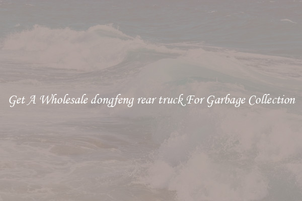 Get A Wholesale dongfeng rear truck For Garbage Collection