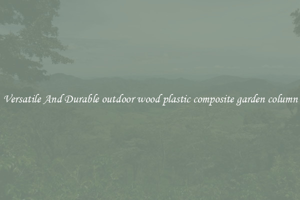 Versatile And Durable outdoor wood plastic composite garden column