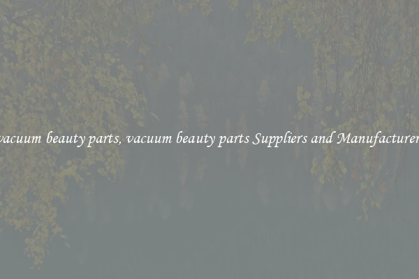 vacuum beauty parts, vacuum beauty parts Suppliers and Manufacturers