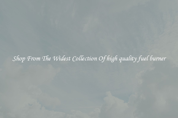  Shop From The Widest Collection Of high quality fuel burner 