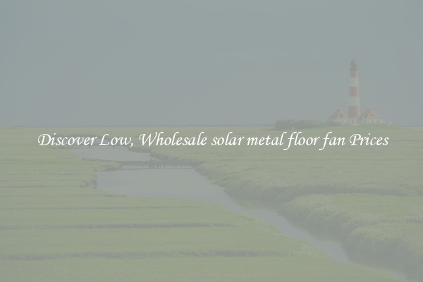 Discover Low, Wholesale solar metal floor fan Prices