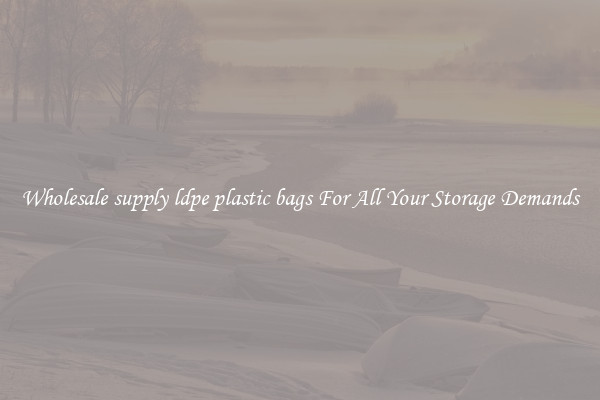 Wholesale supply ldpe plastic bags For All Your Storage Demands