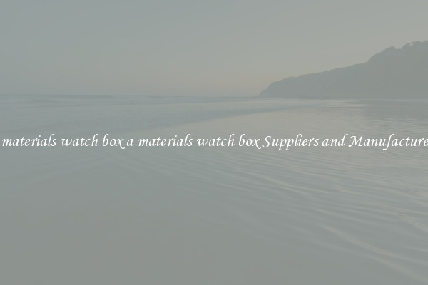 a materials watch box a materials watch box Suppliers and Manufacturers