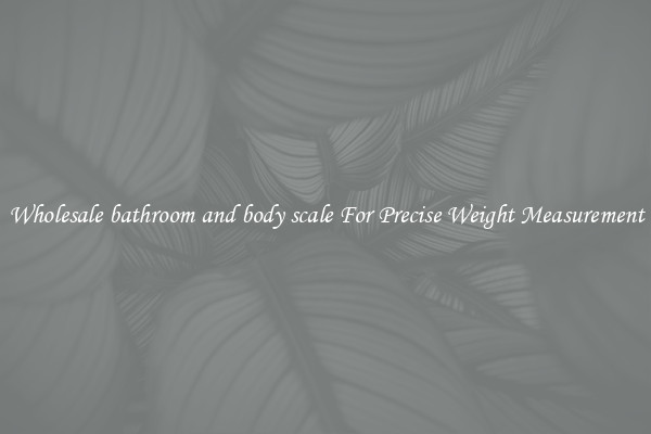 Wholesale bathroom and body scale For Precise Weight Measurement