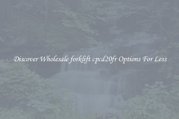 Discover Wholesale forklift cpcd20fr Options For Less