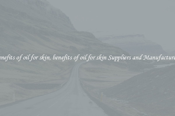 benefits of oil for skin, benefits of oil for skin Suppliers and Manufacturers