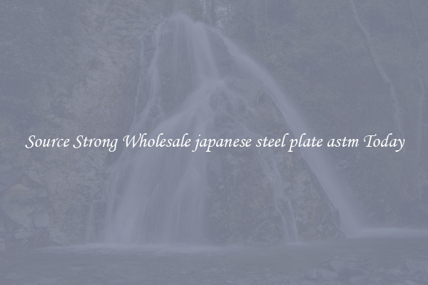 Source Strong Wholesale japanese steel plate astm Today