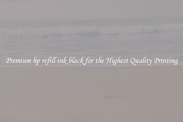 Premium hp refill ink black for the Highest Quality Printing
