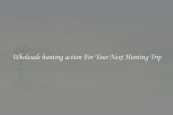 Wholesale hunting action For Your Next Hunting Trip