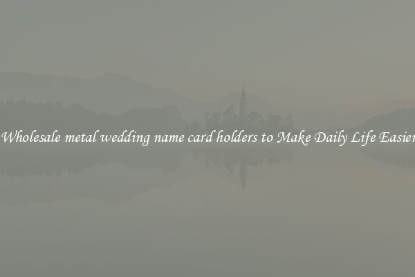 Wholesale metal wedding name card holders to Make Daily Life Easier