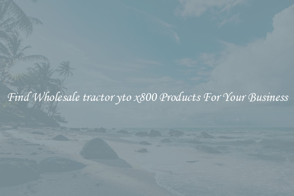 Find Wholesale tractor yto x800 Products For Your Business