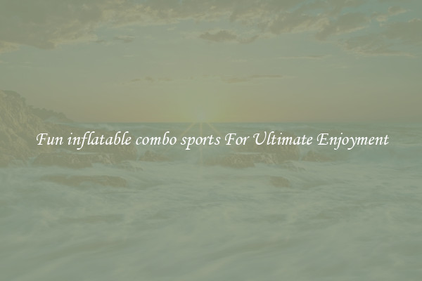 Fun inflatable combo sports For Ultimate Enjoyment