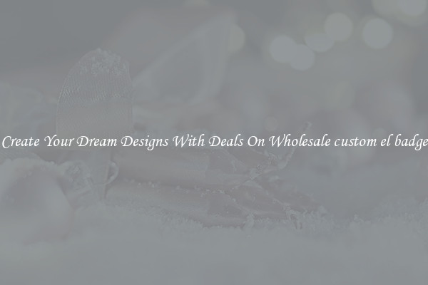 Create Your Dream Designs With Deals On Wholesale custom el badge